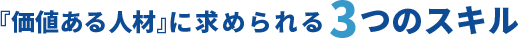 『価値ある人材』に求められる3つのスキル